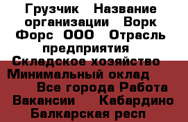 Грузчик › Название организации ­ Ворк Форс, ООО › Отрасль предприятия ­ Складское хозяйство › Минимальный оклад ­ 27 000 - Все города Работа » Вакансии   . Кабардино-Балкарская респ.